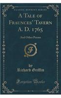 A Tale of Fraunces' Tavern A. D. 1765: And Other Poems (Classic Reprint)