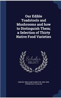 Our Edible Toadstools and Mushrooms and how to Distinguish Them; a Selection of Thirty Native Food Varieties