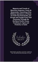 Memoirs and Travels of Mauritius Augustus, Count de Benyowsky. Consisting of his Military Operations in Poland, his Exile Into Kamchatka, his Escape and Voyage From That Peninsula Through the Northern Pacific Ocean, Touching at Japan and Formosa, t