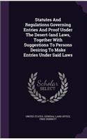 Statutes And Regulations Governing Entries And Proof Under The Desert-land Laws, Together With Suggestions To Persons Desiring To Make Entries Under Said Laws