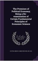 The Premises of Political Economy; Being a Re-examination of Certain Fundamental Principles of Economic Science