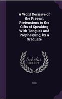 A Word Decisive of the Present Pretensions to the Gifts of Speaking With Tongues and Prophesying, by a Graduate