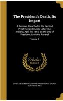 The President's Death, Its Import: A Sermon, Preached in the Second Presbyterian Church, Lafayette, Indiana, April 19, 1865, on the Day of President Lincoln's Funeral; Volume 2