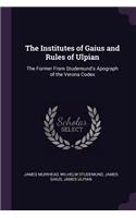 Institutes of Gaius and Rules of Ulpian: The Former From Studemund's Apograph of the Verona Codex