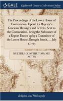 The Proceedings of the Lower House of Convocation, Upon Her Majesty's Gracious Messages and Letters, Sent to the Convocation. Being the Substance of a Report Drawn Up by a Committee of the Lower House, Brought Into It, ... July 1. 1713