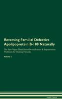 Reversing Familial Defective Apolipoprotein B-100 Naturally The Raw Vegan Plant-Based Detoxification & Regeneration Workbook for Healing Patients. Volume 2