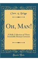 Oh, Man!: A Bully Collection of Those Inimitable Human Cartoons (Classic Reprint)