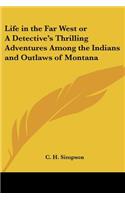 Life in the Far West or A Detective's Thrilling Adventures Among the Indians and Outlaws of Montana