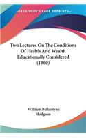 Two Lectures On The Conditions Of Health And Wealth Educationally Considered (1860)
