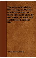 The voice of Christian life in song; or, Hymns and hymn-writers of many lands and ages, by the author of 'Tales and sketches of Christian life'.