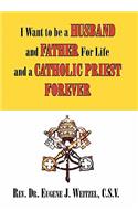 I Want to be a Husband and Father For Life and a Catholic Priest Forever