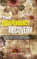 The Codependency Recovery: A Complete Guide to Fix Your Codependency, Create Healthy Relationships, Overcome the Fear of Abandonment, Stop Being a People Pleaser and Start Lov