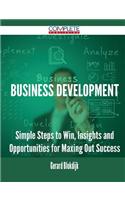 Business Development - Simple Steps to Win, Insights and Opportunities for Maxing Out Success