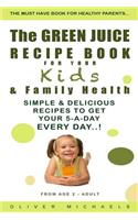 GREEN JUICE RECIPE BOOK FOR YOUR Kids & FAMILY HEALTH.: Simple & Delicious Recipes to Get Your 5-A-DAY EVERY DAY!