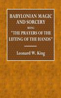 Babylonian Magic and Sorcery: Being the Prayers of the Lifting of the Hand, the Cuneiform Texts of a Group of Babylonian and Assyrian Incantations a