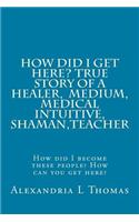 HOW DID I GET HERE, True Story of a Healer, Medical Intuitive, Shaman, Teacher