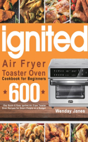 ignited Air Fryer Toaster Oven Cookbook for Beginners: 600-Day Quick & Easy ignited Air Fryer Toaster Oven Recipes for Smart People on a Budget