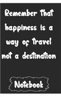 Remember that happiness is a way of travel not a destination
