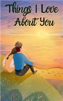 Things I Love About You Journal: 50 Reasons Why I Love You, Perfect Valentines Day Gift For Him and For Her