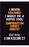I Never Dreamed I would Be A Super Cool Compensation Survey Analyst But Here I Am Killing It: 6x9 120 Pages Career Pride Motivational Quotes Blank Lined Job Notebook Journal