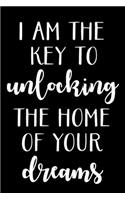 I Am the Key to Unlocking the Home of Your Dreams: Real Estate Agent Gifts - Realtor - Blank Lined Notebook Journal - (6 x 9 Inches) - 120 Pages