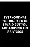 Everyone Has The Right To Be Stupid But You Are Abusing The Privilege