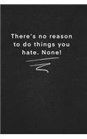 There's no reason to do things you hate. None!