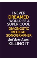 I Never Dreamed I Would Be A Super cool Diagnostic Medical Sonographer But Here I Am Killing It: Career journal, notebook and writing journal for encouraging men, women and kids. A framework for building your career.