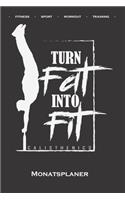 Calisthenics "Turn Fat into Fit" Monatsplaner: Monatsübersicht (Termine, Ziele, Notizen, Wochenplan) für Fitnessbegeisterte, welche den Street Workout Sport rund um Eigengewichtsübungen lieben