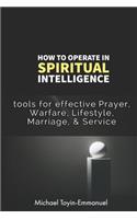 How to Operate in Spiritual Intelligence: Tools for Effective Prayer, Warfare, Lifestyle, Marriage, & Service