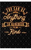 You Can Be Anything So Remember to Be Kind