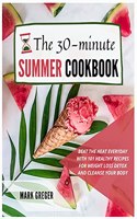 The 30-minute Summer Cookbook: Beat the Heat Everyday with 101 Healthy Recipes for Weight Loss Detox and Cleanse Your Body