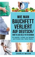 Wie man Bauchfett verliert Auf Deutsch/ How to lose belly fat In German: Ein kompletter Leitfaden zum Abnehmen und Erreichen eines flachen Bauches