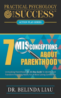 Practical Psychology For Success Seven Misconceptions About Parenthood: Unmasking Parenthood: An 11-Day Guide To Identify And Transform Parenting Habits For A More Loving Connection(Psychology)