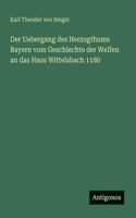 Der Uebergang des Herzogthums Bayern vom Geschlechte der Welfen an das Haus Wittelsbach 1180