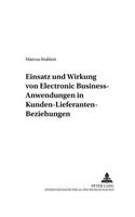Einsatz Und Wirkung Von Electronic Business-Anwendungen in Kunden-Lieferanten-Beziehungen: (27 Marktorientierte Unternehmensfuehrung)