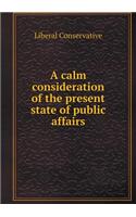 A Calm Consideration of the Present State of Public Affairs