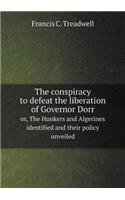 The Conspiracy to Defeat the Liberation of Governor Dorr Or, the Hunkers and Algerines Identified and Their Policy Unveiled