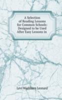 Selection of Reading Lessons for Common Schools: Designed to be Used After Easy Lessons in .