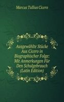 Ausgewahlte Stucke Aus Cicero in Biographischer Folge: Mit Anmerkungen Fur Den Schulgebrauch (Latin Edition)