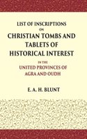 List of Inscriptions on Christian Tombs and Tablets of Historical Interest In the United Provinces of Agra and Oudh