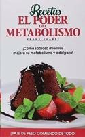 Recetas El Poder del Metabolismo.: Â¡Coma sabroso mientras mejora su metabolismo y adelgaza!