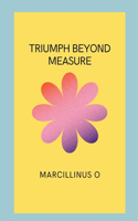 Triumph Beyond Measure