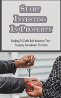 Start Investing In Property: Looking To Scale And Maximise Your Property Investment Portfolio: Step Property Success Insider Formula