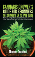 Cannabis Grower's Guide for Beginners: The Complete Up to date Guide to Growing Marijuana for Recreational and Medicinal Use from Start to Finish