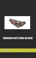 Handsome Harry holds my hand.