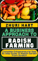 Business Approach to Radish Farming: Complete Entrepreneurial Step By Step Guide To Radish Garden From Scratch