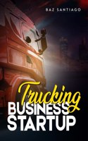 Trucking Business Startup : Everything You Need to Know to Start and Run Your Own Trucking Businessâ€”Even if You're Completely New to the Industry (2022 Guide for Beginners)