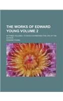 The Works of Edward Young Volume 2; In Three Volumes. to Which Is Prefixed the Life of the Author