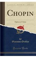 Chopin: OpÃ©ra En 4 Actes (Classic Reprint)